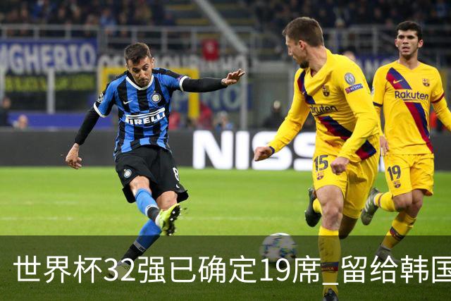 世界杯32强已确定19席 留给韩国队的可能性不多了