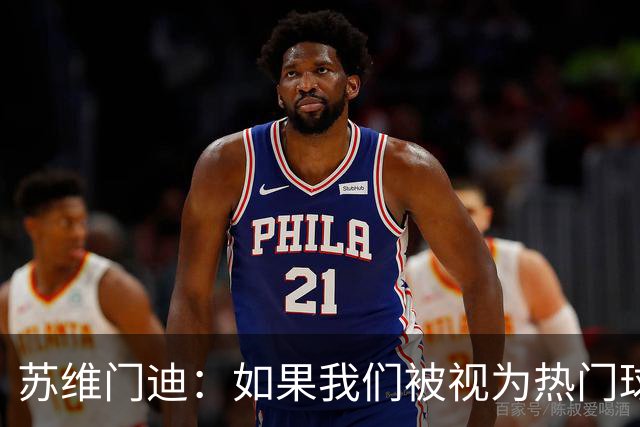 苏维门迪：如果我们被视为热门球队，那是因为这是我们应得的